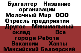 Бухгалтер › Название организации ­ Молочный Мир, ООО › Отрасль предприятия ­ Другое › Минимальный оклад ­ 30 000 - Все города Работа » Вакансии   . Ханты-Мансийский,Белоярский г.